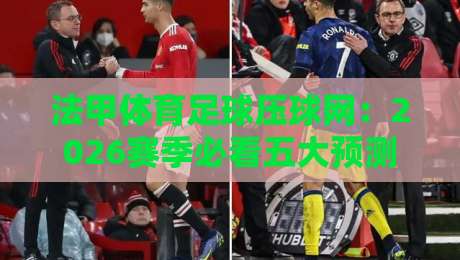 法甲体育足球压球网：2026赛季必看五大预测技巧与平台选择指南