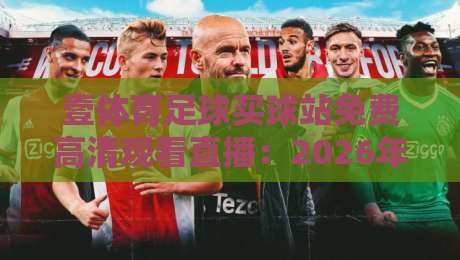 壹体育足球买球站免费高清观看直播：2026年最新攻略（壹体育足球买球站免费高清观看直播）在线看球