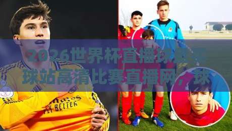 2026世界杯直播球盘买球站高清比赛直播网,球迷必备的观赛指南! 2026世界杯直播球盘买球站高清比赛直播网,球迷必备的观赛指南!