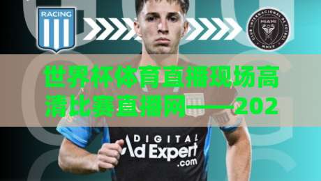世界杯体育直播现场高清比赛直播网——2026年看球新姿势，高清不卡顿【世界杯体育直播现场高清比赛直播网】实测推荐