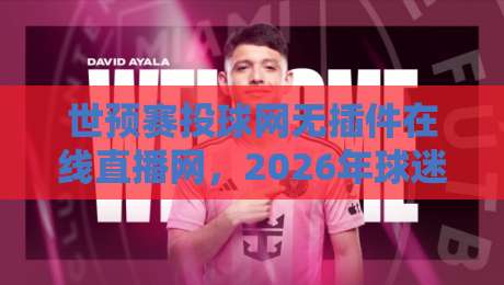世预赛投球网无插件在线直播网，2026年球迷必备的观赛神器
