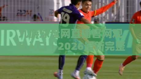 九游球盘网直播官网观看入口｜2026最新完整版使用指南（九游球盘网）