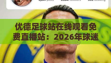 优德足球站在线观看免费直播站:2026年球迷必备观赛指南【优德足球站在线观看免费直播站】 优德足球站在线观看免费直播站:2026年球迷必备观赛指南【优德足球站在线观看免费直播站】