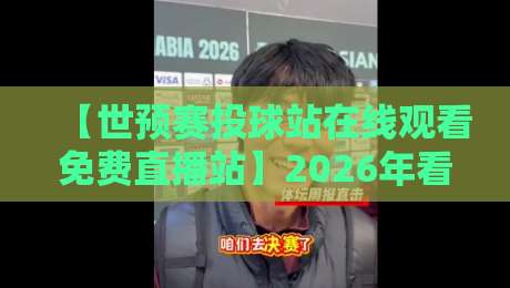 【世预赛投球站在线观看免费直播站】2026年看球指南:这些免费直播平台靠谱吗? 【世预赛投球站在线观看免费直播站】2026年看球指南:这些免费直播平台靠谱吗?