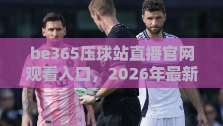 be365压球站直播官网观看入口，2026年最新实战指南