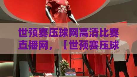 世预赛压球网高清比赛直播网,【世预赛压球网高清比赛直播网】怎么选?2026世预赛观赛攻略 世预赛压球网高清比赛直播网,【世预赛压球网高清比赛直播网】怎么选?2026世预赛观赛攻略