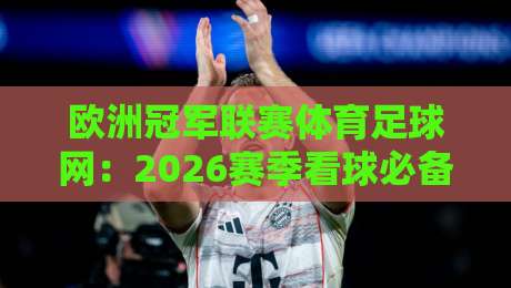 欧洲冠军联赛体育足球网：2026赛季看球必备的五大秘密武器