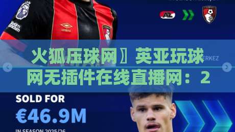 火狐压球网〗英亚玩球网无插件在线直播网:2026年体育迷必备的观赛新选择 火狐压球网〗英亚玩球网无插件在线直播网:2026年体育迷必备的观赛新选择