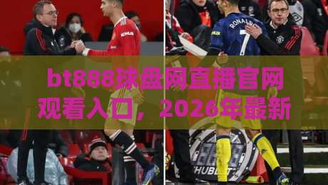 bt888球盘网直播官网观看入口，2026年最新体育赛事直播指南
