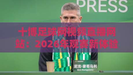 十博足球网视频直播网站：2026年观赛新体验，你不可错过的五大亮点