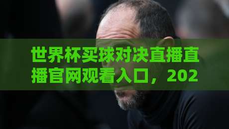 世界杯买球对决直播直播官网观看入口,2026年观赛指南与安全提醒 世界杯买球对决直播直播官网观看入口,2026年观赛指南与安全提醒