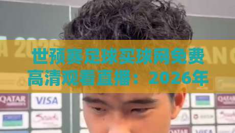 世预赛足球买球网免费高清观看直播：2026年最全观赛指南与实战技巧