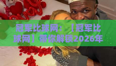 冠军比球网：【冠军比球网】带你解锁2026年体育冠军数据的正确姿势