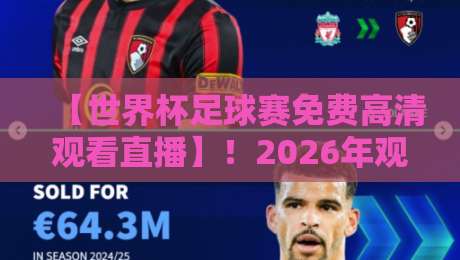 【世界杯足球赛免费高清观看直播】！2026年观赛指南：这些平台让你不花一分钱