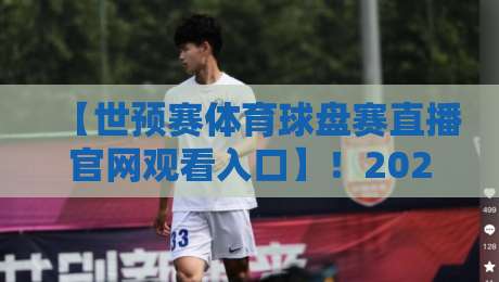 【世预赛体育球盘赛直播官网观看入口】!2026世界杯亚洲区预选赛观赛全攻略 【世预赛体育球盘赛直播官网观看入口】!2026世界杯亚洲区预选赛观赛全攻略