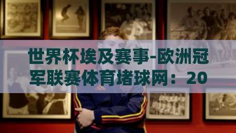 世界杯埃及赛事-欧洲冠军联赛体育堵球网：2026年，埃及队能否冲击欧冠级表现？