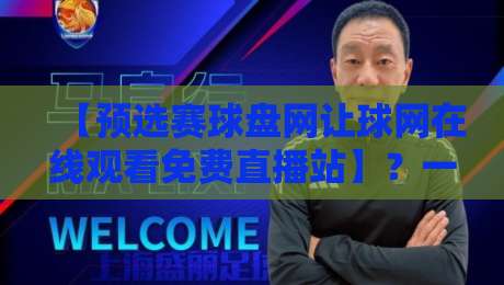 【预选赛球盘网让球网在线观看免费直播站】?一站式观赛新体验 【预选赛球盘网让球网在线观看免费直播站】?一站式观赛新体验