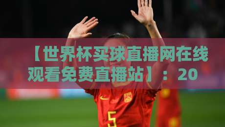 【世界杯买球直播网在线观看免费直播站】:2026年球迷必备的观赛神器与避坑指南 【世界杯买球直播网在线观看免费直播站】:2026年球迷必备的观赛神器与避坑指南
