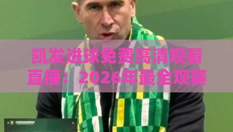 凯发进球免费高清观看直播:2026年最全观赛攻略与平台推荐 凯发进球免费高清观看直播:2026年最全观赛攻略与平台推荐