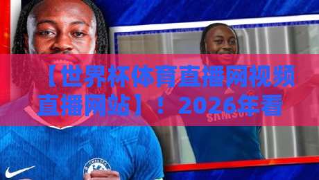 【世界杯体育直播网视频直播网站】！2026年看球不迷路：这些神级功能99%的人不知道