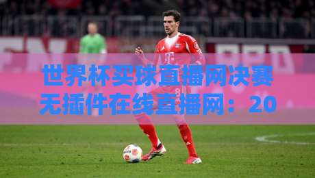 世界杯买球直播网决赛无插件在线直播网:2026年冠军之夜必看攻略 世界杯买球直播网决赛无插件在线直播网:2026年冠军之夜必看攻略