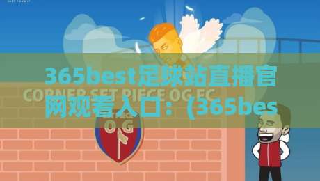 365best足球站直播官网观看入口：(365best足球站)2026年最新观赛指南与实测体验