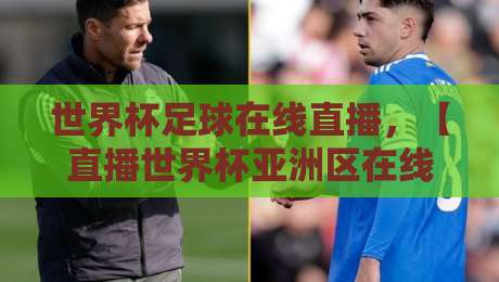 世界杯足球在线直播,【直播世界杯亚洲区在线观看免费直播站】2026年最新观赛指南 世界杯足球在线直播,【直播世界杯亚洲区在线观看免费直播站】2026年最新观赛指南