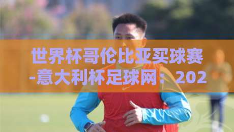 世界杯哥伦比亚买球赛-意大利杯足球网：2026年球迷必知的购彩风向与赛事洞察