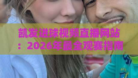 凯发进球视频直播网站：2026年最全观赛指南（凯发进球视频直播网站）