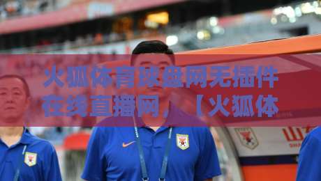 火狐体育球盘网无插件在线直播网，【火狐体育球盘网无插件在线直播网】2026年观赛新体验！