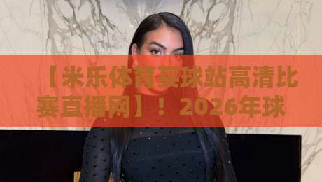 【米乐体育买球站高清比赛直播网】!2026年球迷必备的观赛神器全解析 【米乐体育买球站高清比赛直播网】!2026年球迷必备的观赛神器全解析