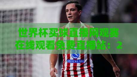 世界杯买球直播网观赛在线观看免费直播站：2026年球迷必备的五大平台实测