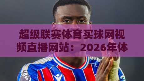 超级联赛体育买球网视频直播网站：2026年体育迷必知的观赛新趋势