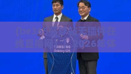 (be365买球站无插件在线直播网) ｜ 2026年体育迷的新选择：流畅观赛与实用技巧全解析