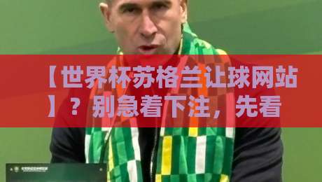 【世界杯苏格兰让球网站】？别急着下注，先看看这些门道！