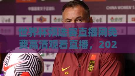 世界杯预选赛直播网免费高清观看直播，2026年球迷必看指南！