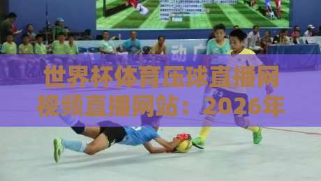 世界杯体育压球直播网视频直播网站:2026年球迷的终极观赛指南 世界杯体育压球直播网视频直播网站:2026年球迷的终极观赛指南