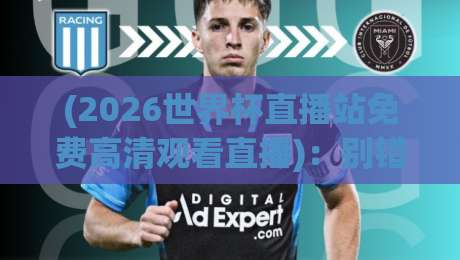 (2026世界杯直播站免费高清观看直播)：别错过这些免费高清渠道！