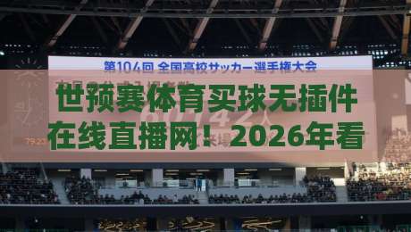世预赛体育买球无插件在线直播网!2026年看球新姿势? 世预赛体育买球无插件在线直播网!2026年看球新姿势?