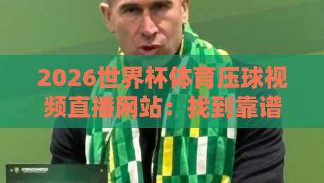 2026世界杯体育压球视频直播网站：找到靠谱观赛平台的那些门道