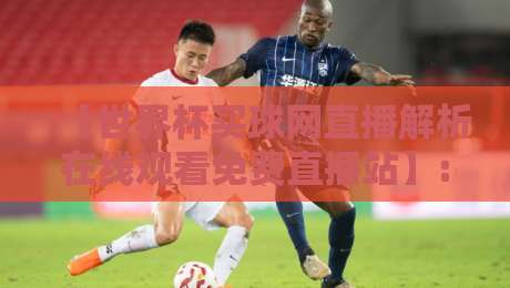 【世界杯买球网直播解析在线观看免费直播站】: 2026年球迷必备的全方位观赛指南