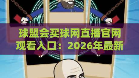球盟会买球网直播官网观看入口:2026年最新实战指南与避坑手册 球盟会买球网直播官网观看入口:2026年最新实战指南与避坑手册