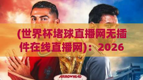 (世界杯堵球直播网无插件在线直播网)：2026年看球还要装插件？别闹了，换个思路吧