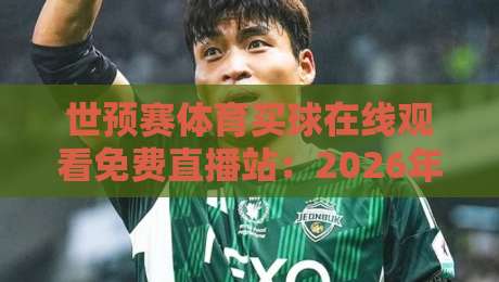 世预赛体育买球在线观看免费直播站：2026年球迷必备的五大观赛渠道