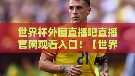 世界杯外围直播吧直播官网观看入口!【世界杯外围直播】2026年最新观赛指南 世界杯外围直播吧直播官网观看入口!【世界杯外围直播】2026年最新观赛指南