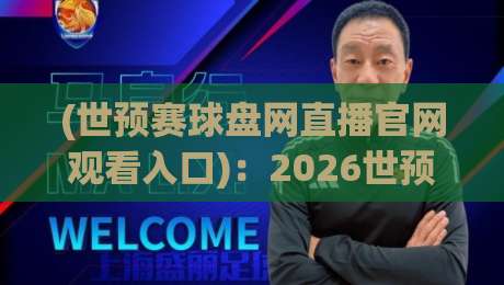 (世预赛球盘网直播官网观看入口)：2026世预赛直播入口全攻略，球迷必看！