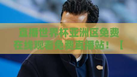 直播世界杯亚洲区免费在线观看免费直播站!【直播世界杯亚洲区】2026终极观赛指南 直播世界杯亚洲区免费在线观看免费直播站!【直播世界杯亚洲区】2026终极观赛指南