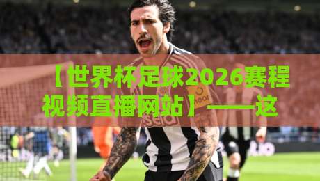 【世界杯足球2026赛程视频直播网站】——这里有你想知道的一切 【世界杯足球2026赛程视频直播网站】——这里有你想知道的一切