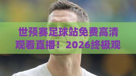 世预赛足球站免费高清观看直播!2026终极观赛指南(世预赛足球站免费高清观看直播) 世预赛足球站免费高清观看直播!2026终极观赛指南(世预赛足球站免费高清观看直播)