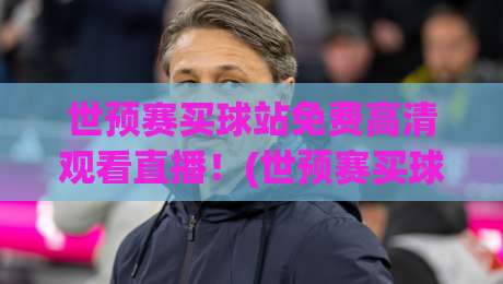 世预赛买球站免费高清观看直播！(世预赛买球站)2026观赛指南：哪儿能免费看高清直播？